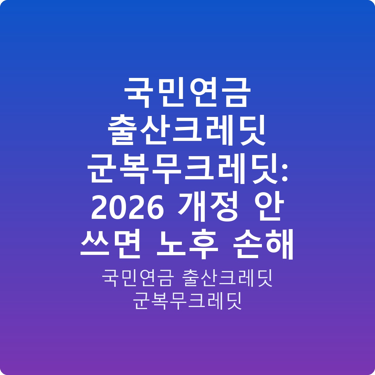 국민연금 출산크레딧 군복무크레딧: 2026 개정 안 쓰면 노후 손해