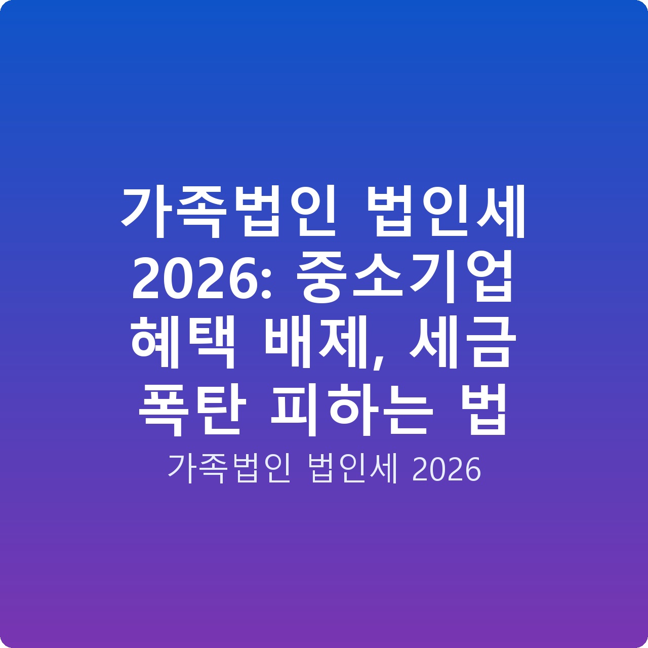 가족법인 법인세 2026: 중소기업 혜택 배제, 세금 폭탄 피하는 법