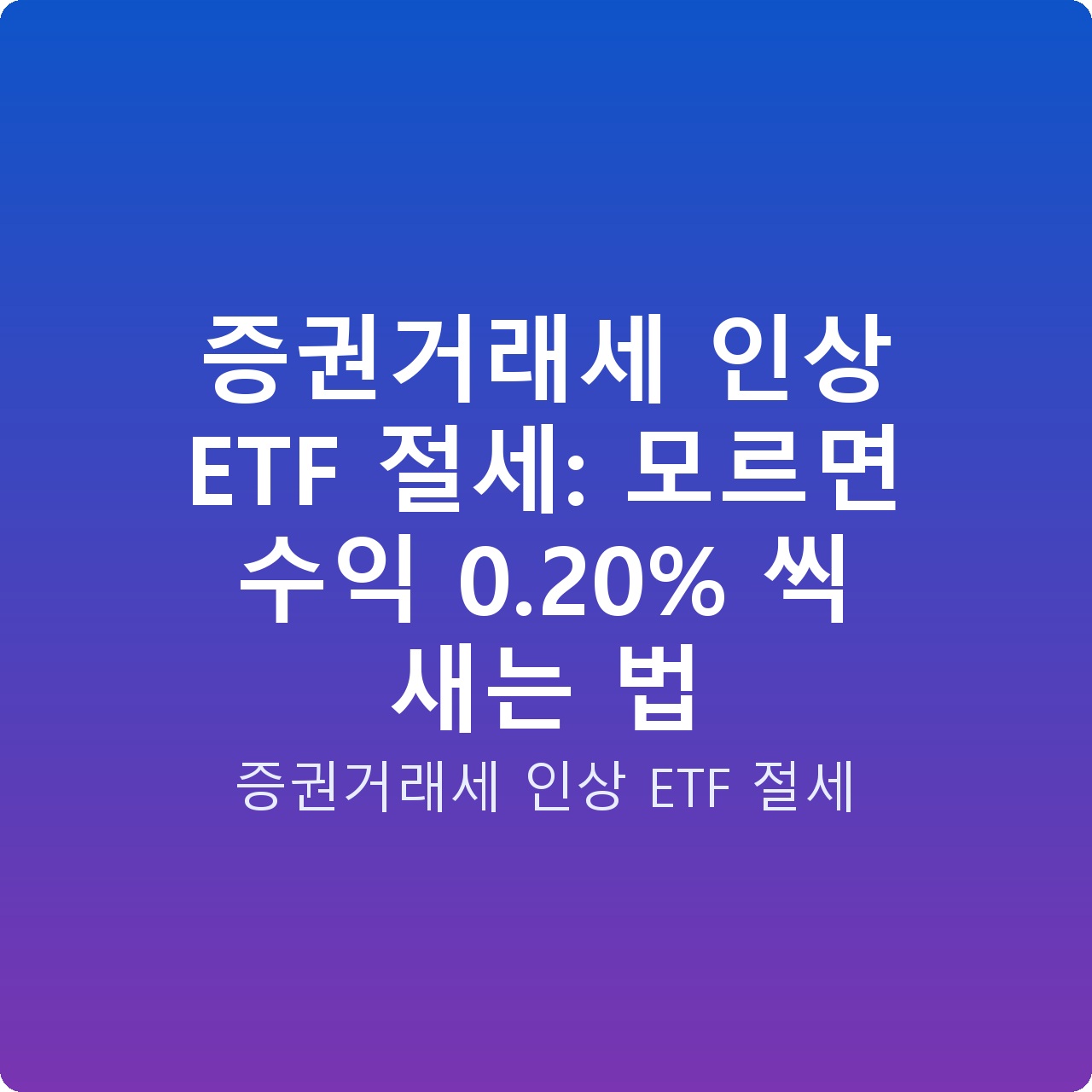 증권거래세 인상 ETF 절세: 모르면 수익 0.20% 씩 새는 법