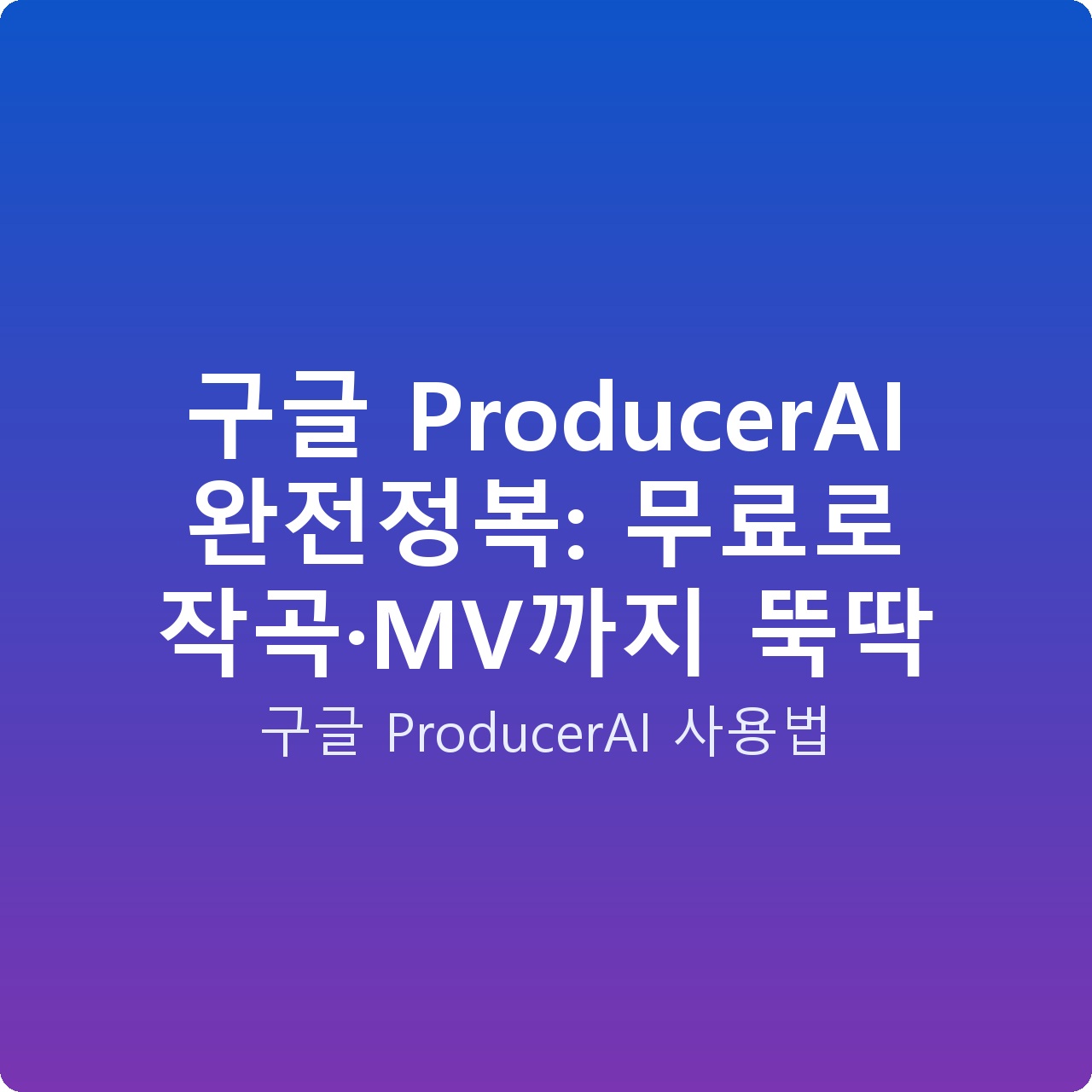 구글 ProducerAI 완전정복: 무료로 작곡·MV까지 뚝딱