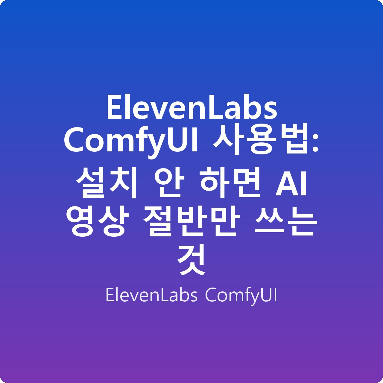 ElevenLabs ComfyUI 사용법: 설치 안 하면 AI 영상 절반만 쓰는 것