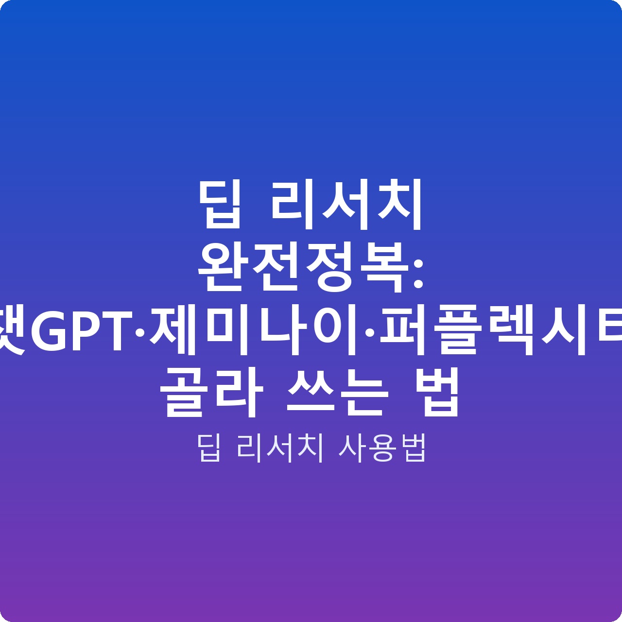 딥 리서치 완전정복: 챗GPT·제미나이·퍼플렉시티 골라 쓰는 법