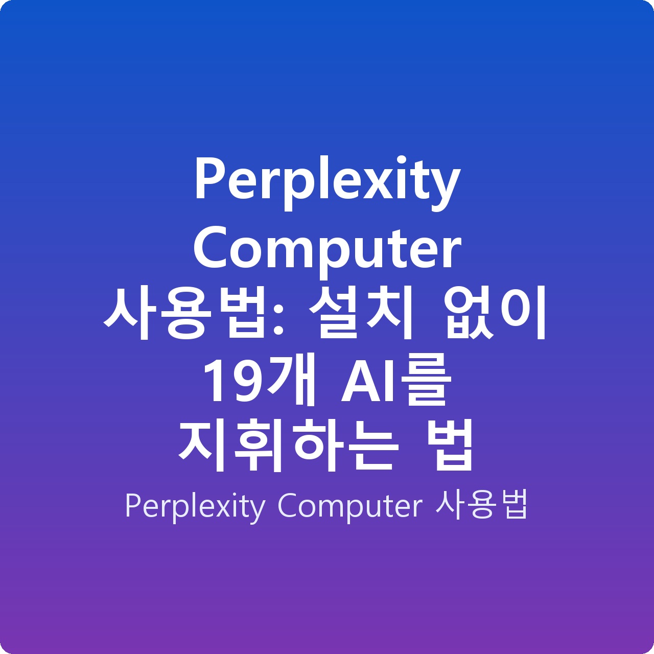 Perplexity Computer 사용법: 설치 없이 19개 AI를 지휘하는 법