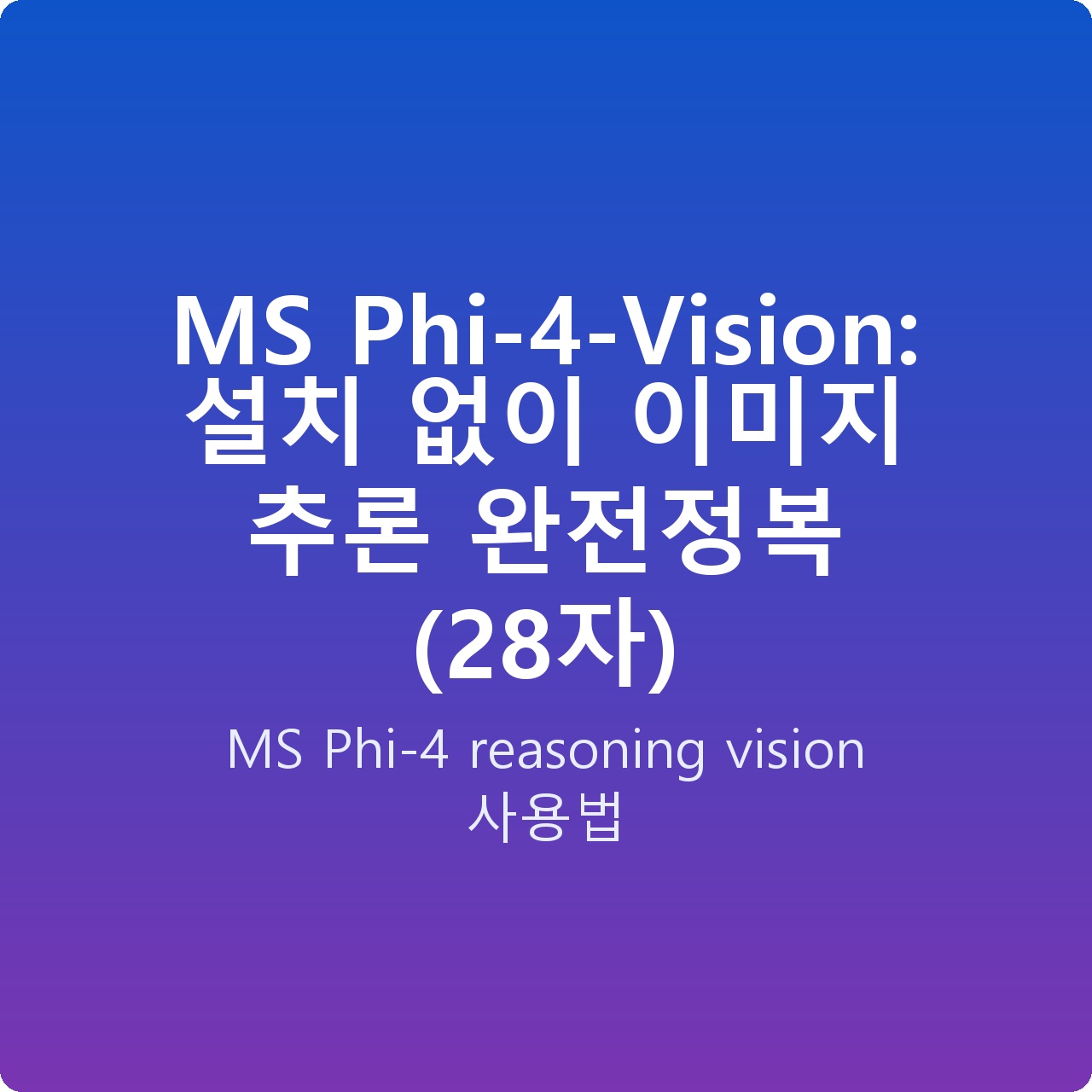 MS Phi-4-Vision: 설치 없이 이미지 추론 완전정복 (28자)