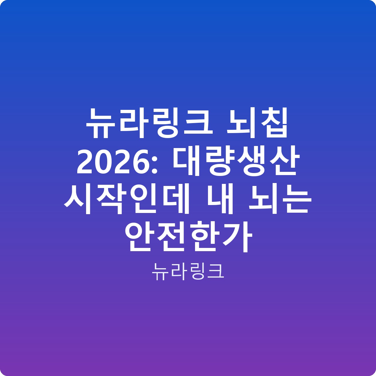 뉴라링크 뇌칩 2026: 대량생산 시작인데 내 뇌는 안전한가