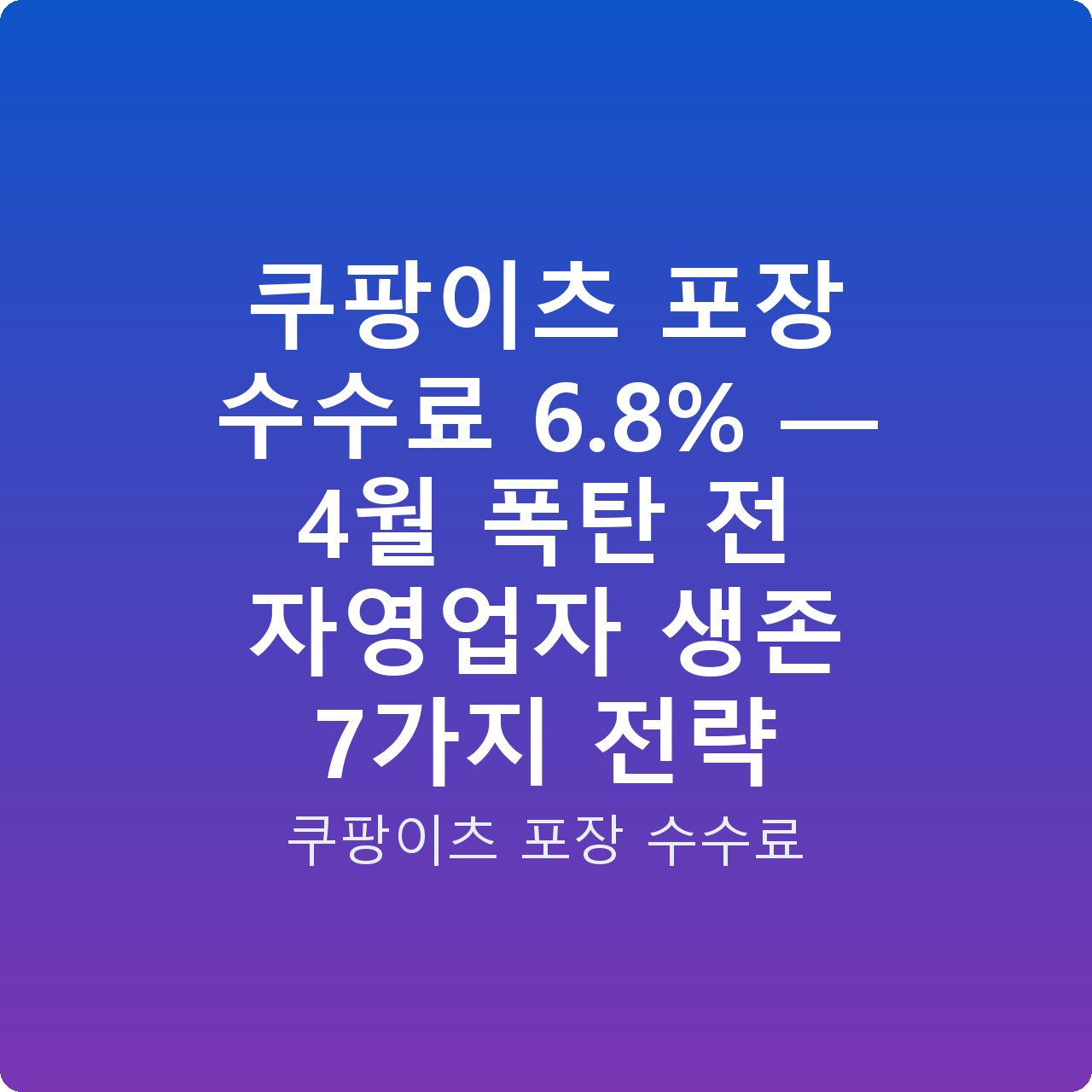 쿠팡이츠 포장 수수료 6.8% — 4월 폭탄 전 자영업자 생존 7가지 전략