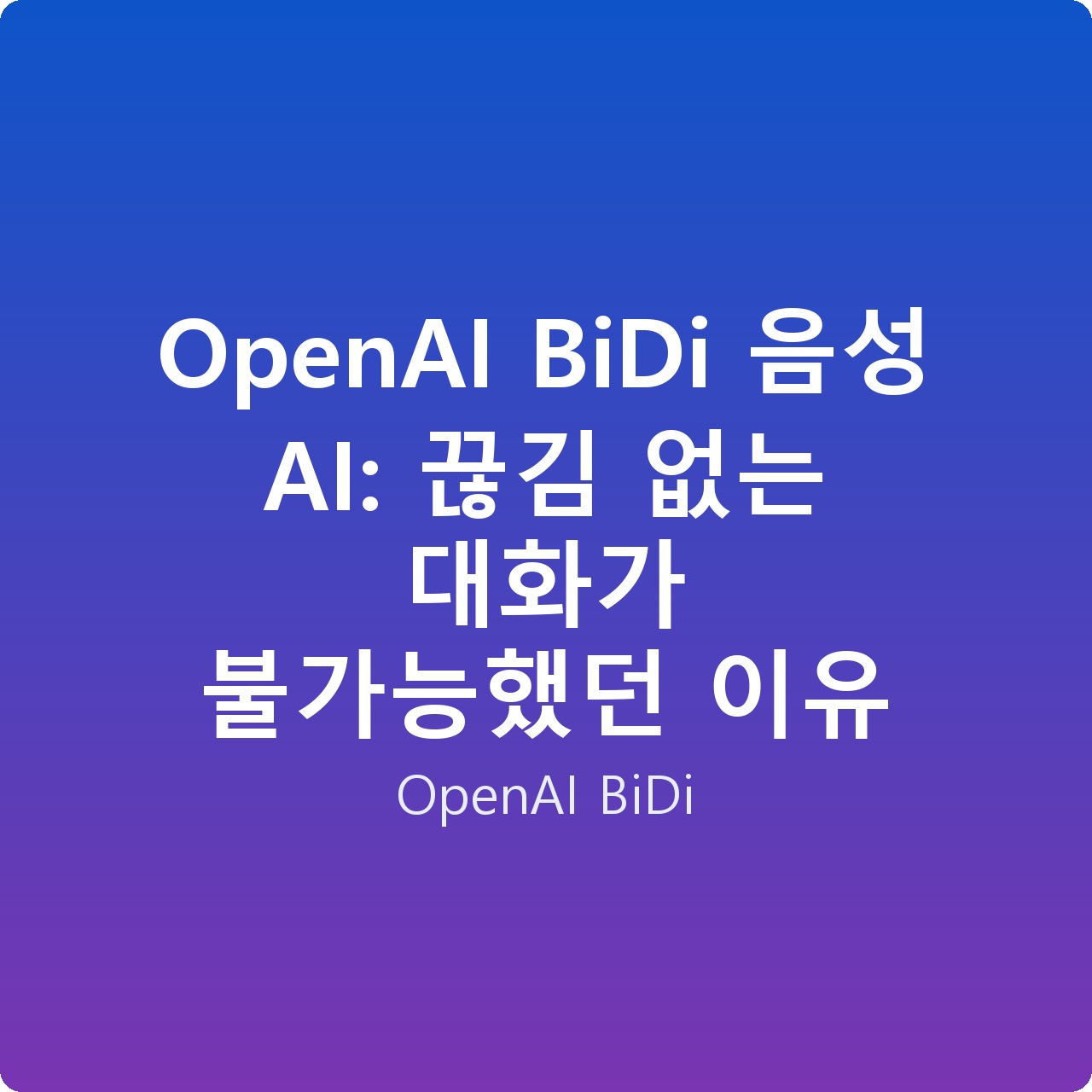 OpenAI BiDi 음성 AI: 끊김 없는 대화가 불가능했던 이유
