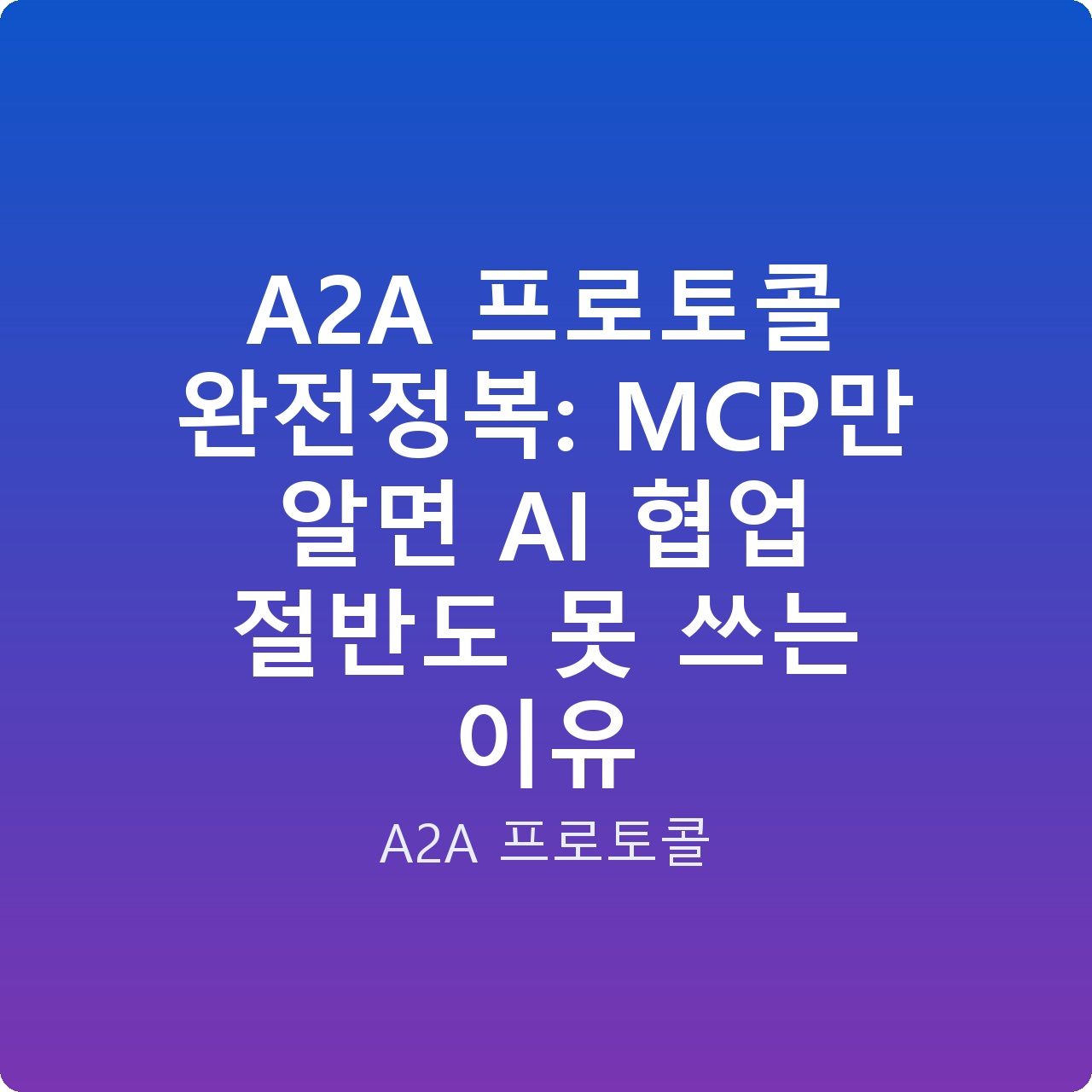 A2A 프로토콜 완전정복: MCP만 알면 AI 협업 절반도 못 쓰는 이유