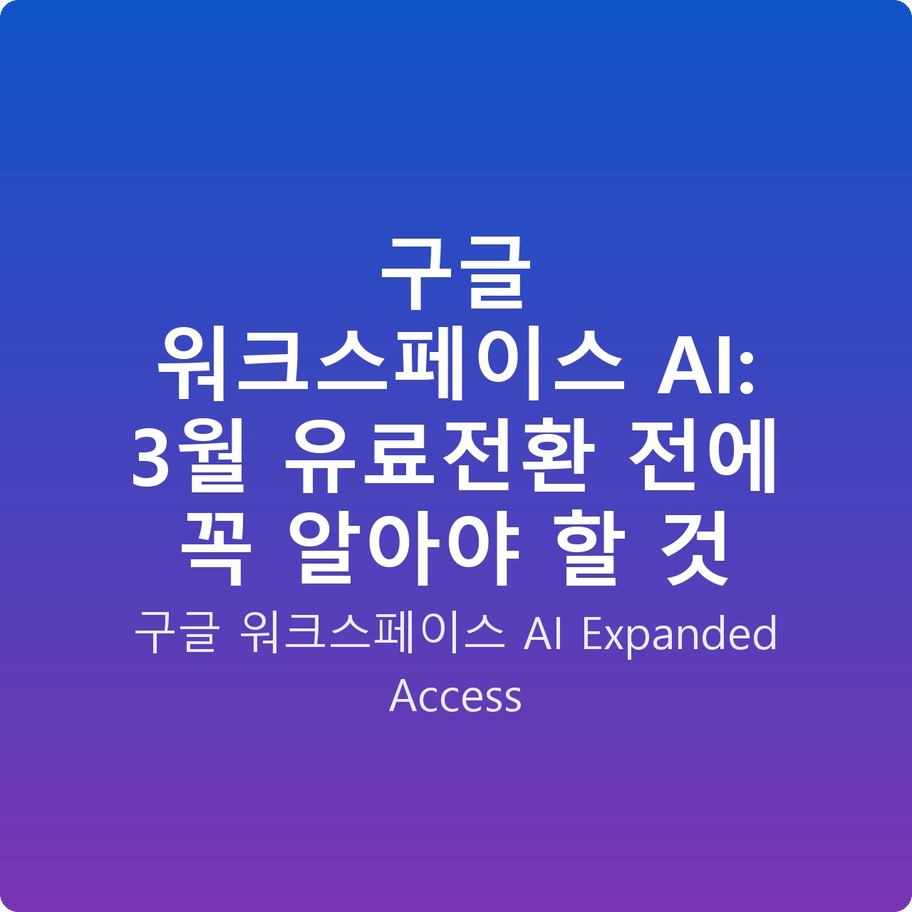 구글 워크스페이스 AI: 3월 유료전환 전에 꼭 알아야 할 것