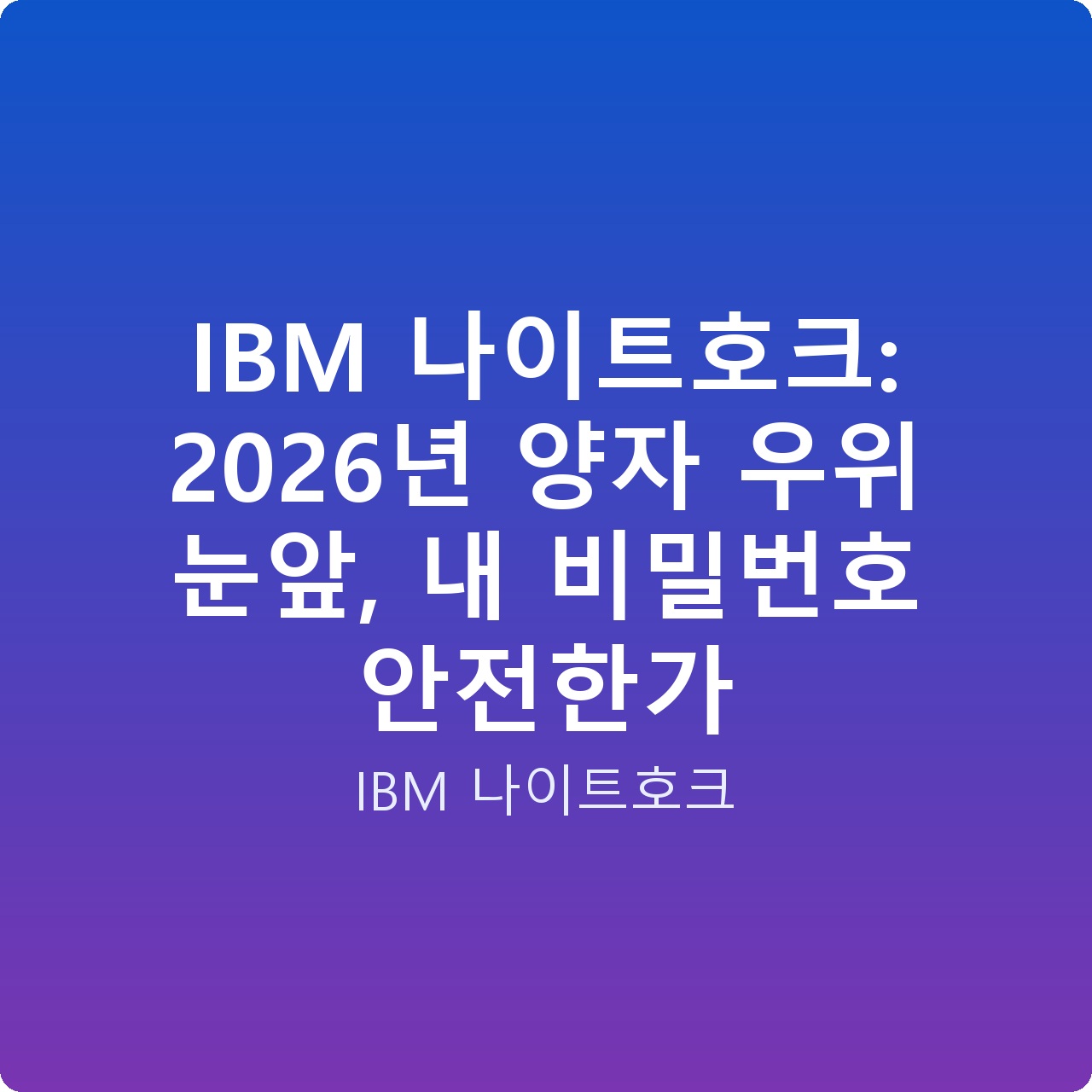 IBM 나이트호크: 2026년 양자 우위 눈앞, 내 비밀번호 안전한가