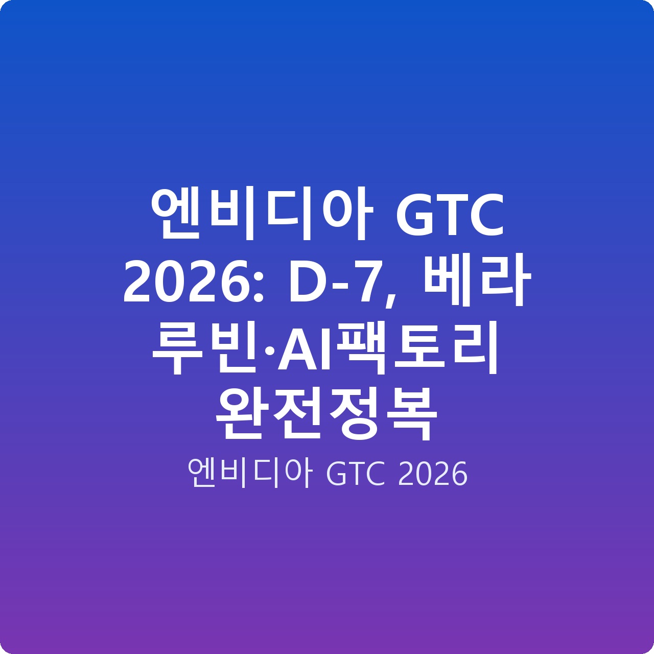 엔비디아 GTC 2026: D-7, 베라 루빈·AI팩토리 완전정복 엔비디아 GTC 2026: D-7, 베라 루빈·AI팩토리 완전정복