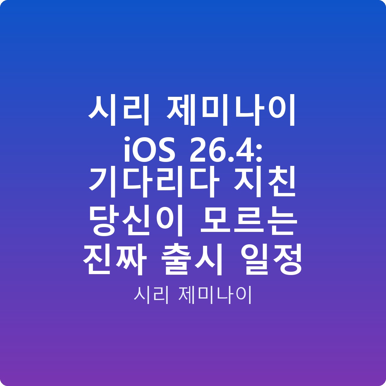 시리 제미나이 iOS 26.4: 기다리다 지친 당신이 모르는 진짜 출시 일정