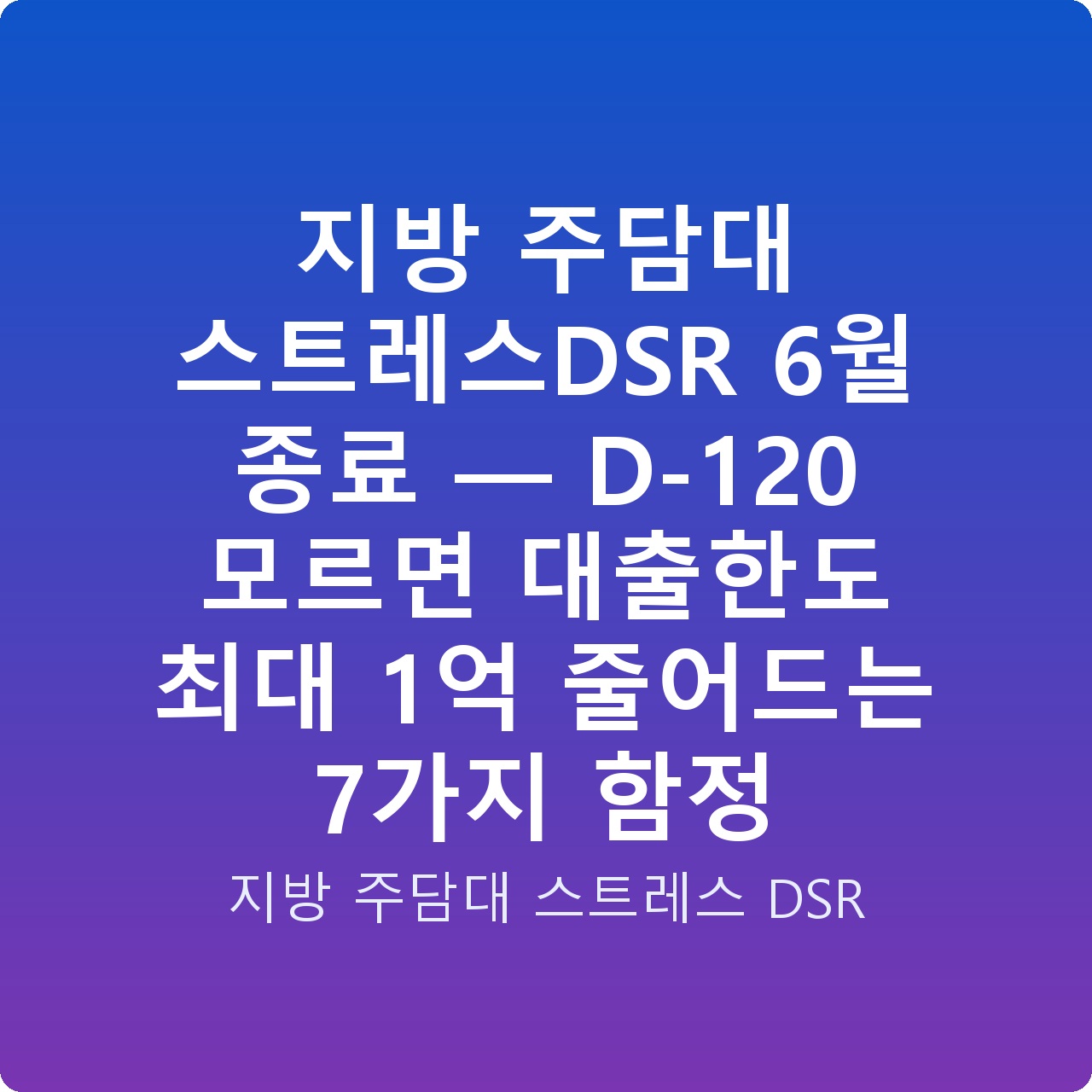 지방 주담대 스트레스DSR 6월 종료 — D-120 모르면 대출한도 최대 1억 줄어드는 7가지 함정