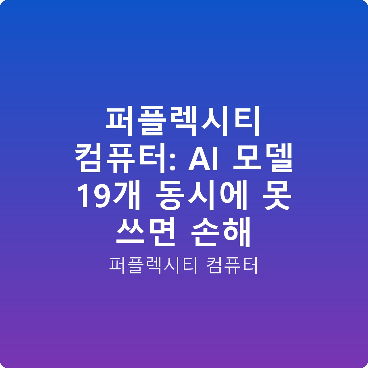 퍼플렉시티 컴퓨터: AI 모델 19개 동시에 못 쓰면 손해