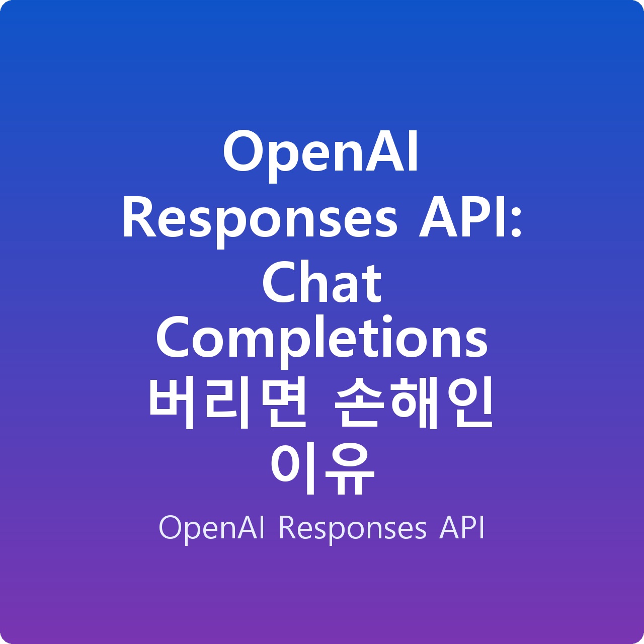 OpenAI Responses API: Chat Completions 버리면 손해인 이유