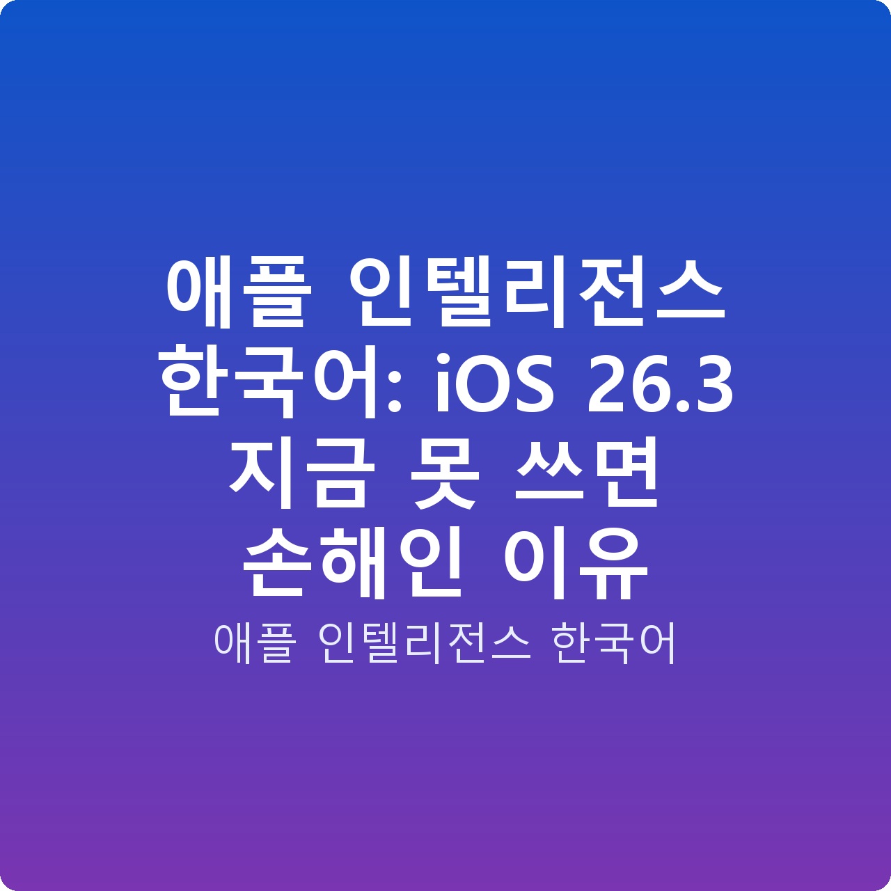 애플 인텔리전스 한국어: iOS 26.3 지금 못 쓰면 손해인 이유