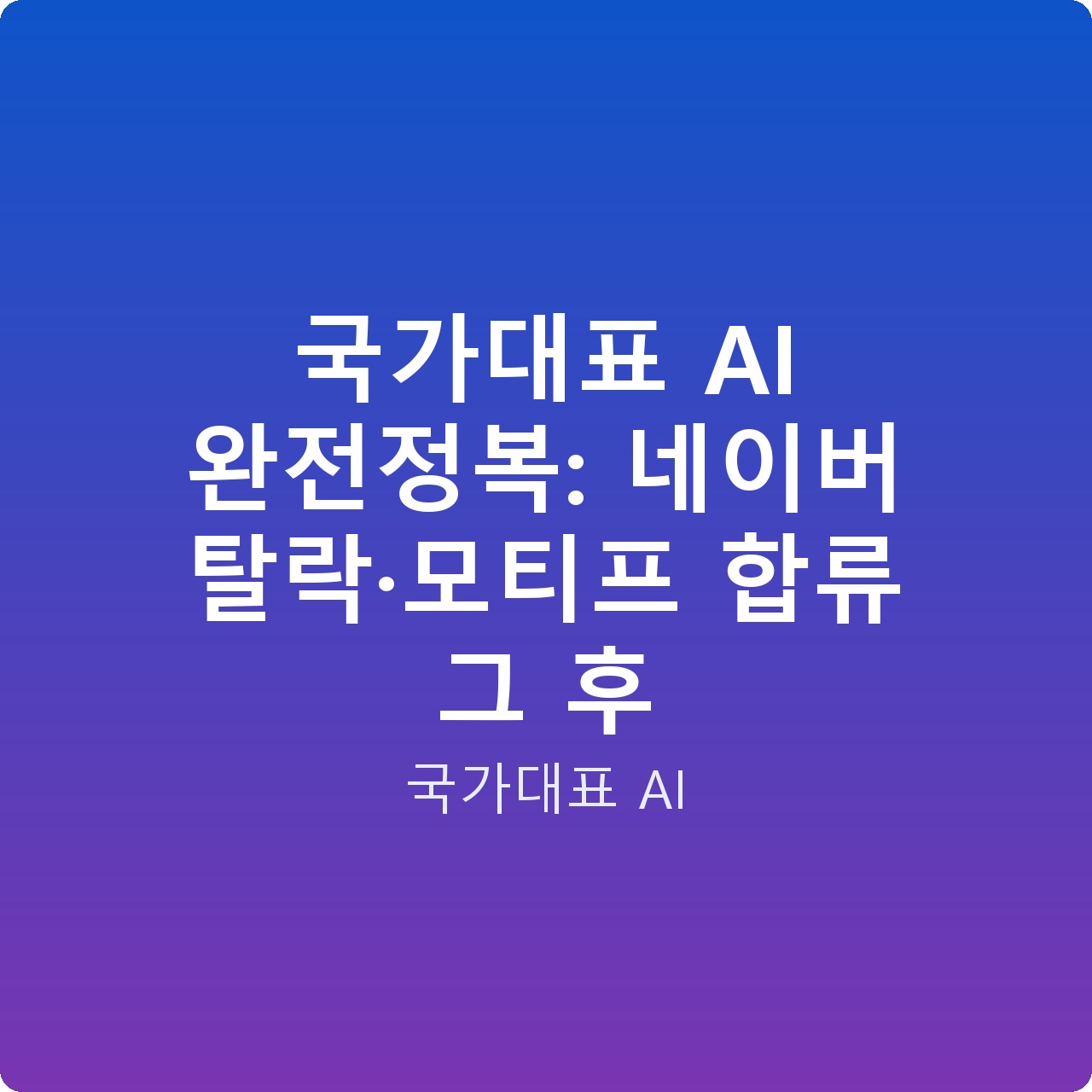 국가대표 AI 완전정복: 네이버 탈락·모티프 합류 그 후