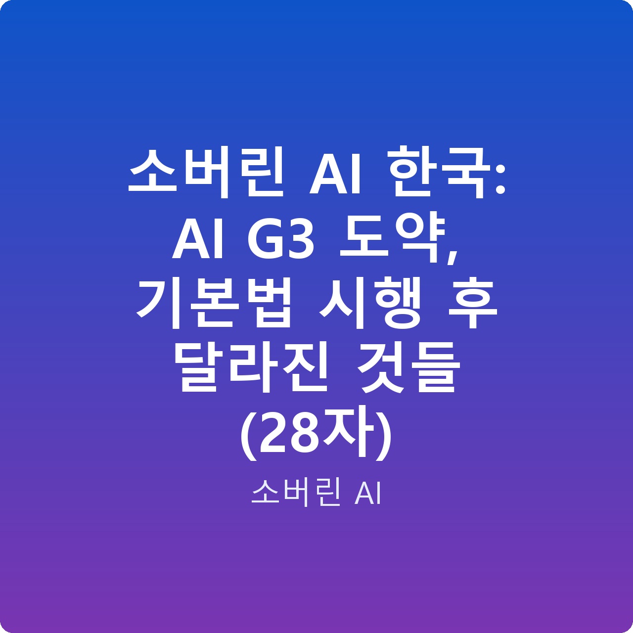 소버린 AI 한국: AI G3 도약, 기본법 시행 후 달라진 것들 (28자)