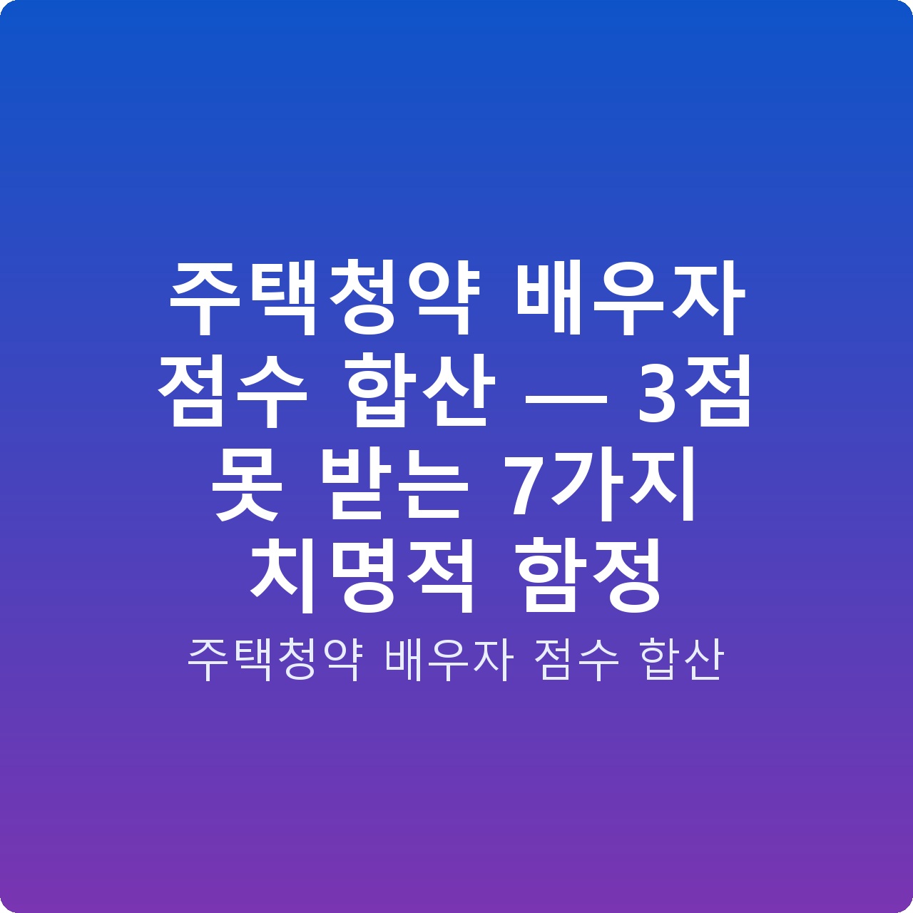 주택청약 배우자 점수 합산 — 3점 못 받는 7가지 치명적 함정