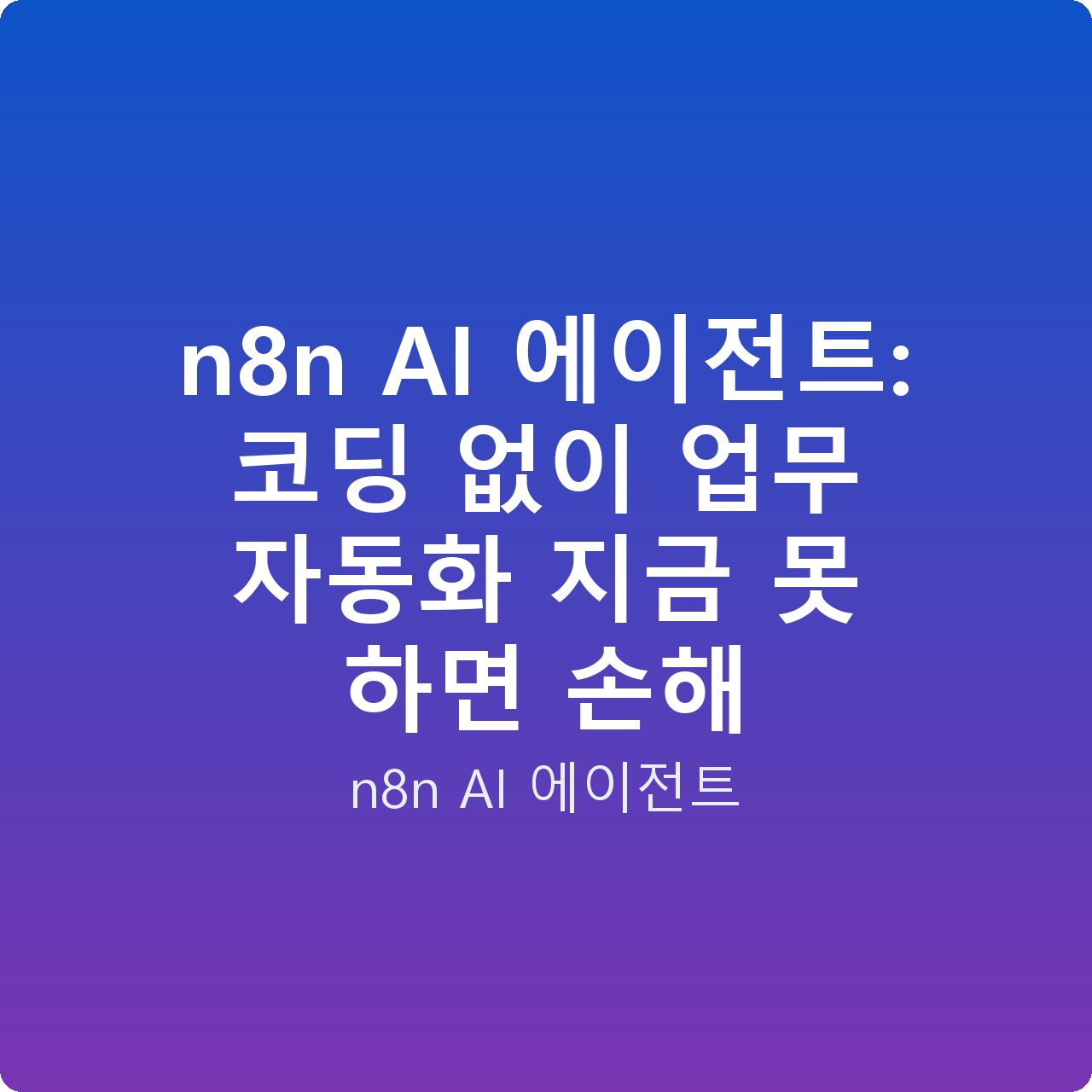 n8n AI 에이전트: 코딩 없이 업무 자동화 지금 못 하면 손해