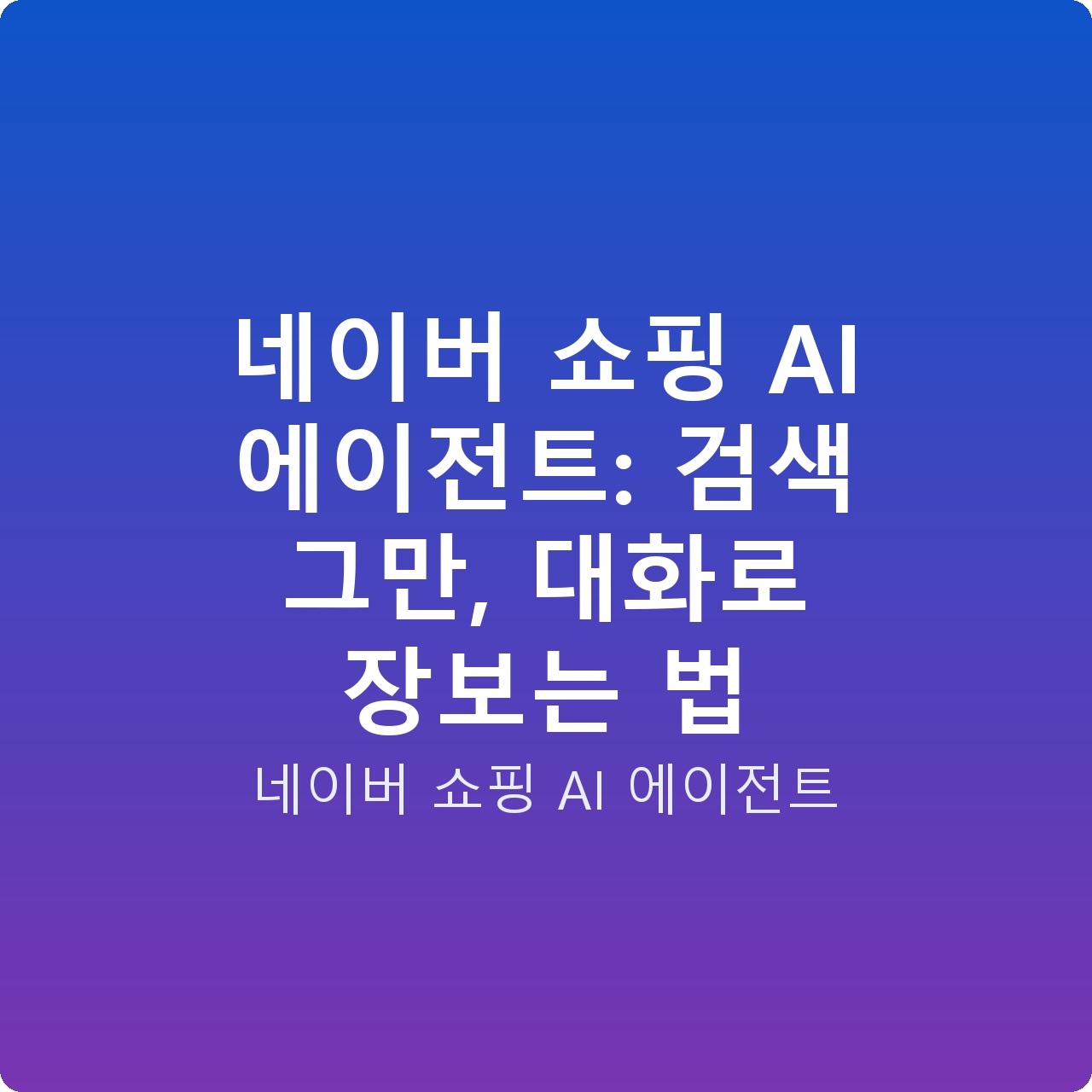 네이버 쇼핑 AI 에이전트: 검색 그만, 대화로 장보는 법