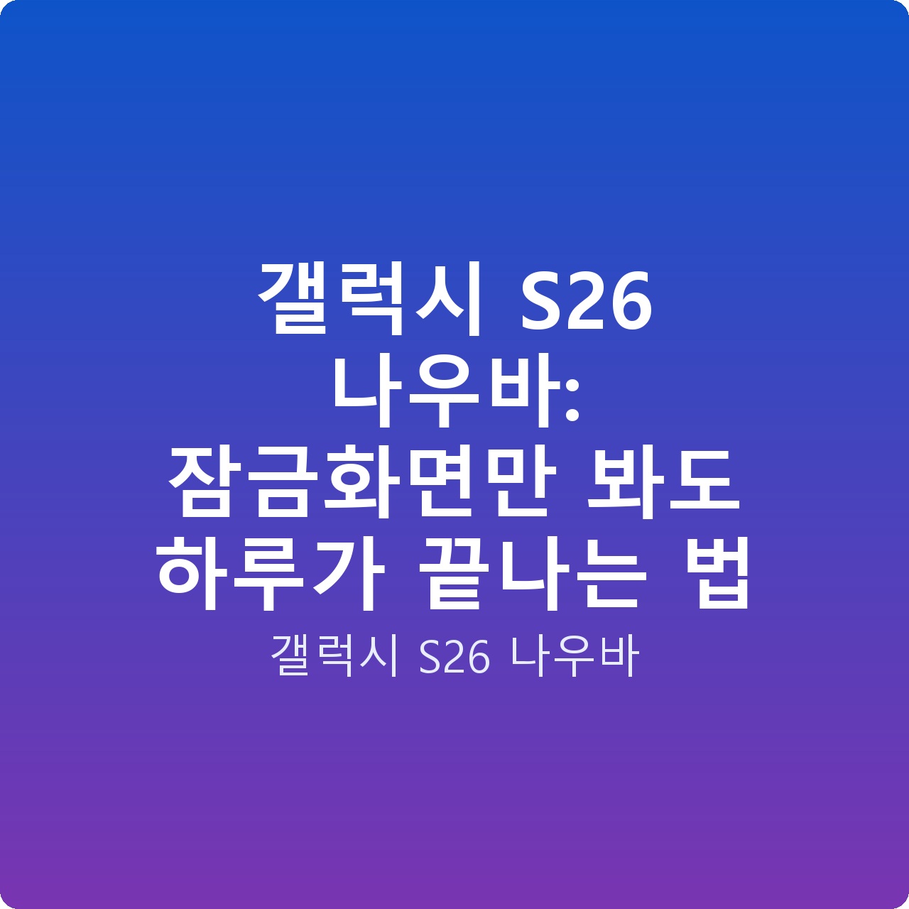 갤럭시 S26 나우바: 잠금화면만 봐도 하루가 끝나는 법