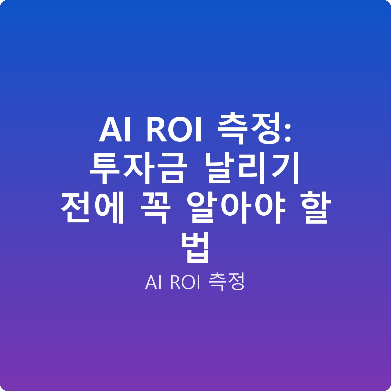 AI ROI 측정: 투자금 날리기 전에 꼭 알아야 할 법