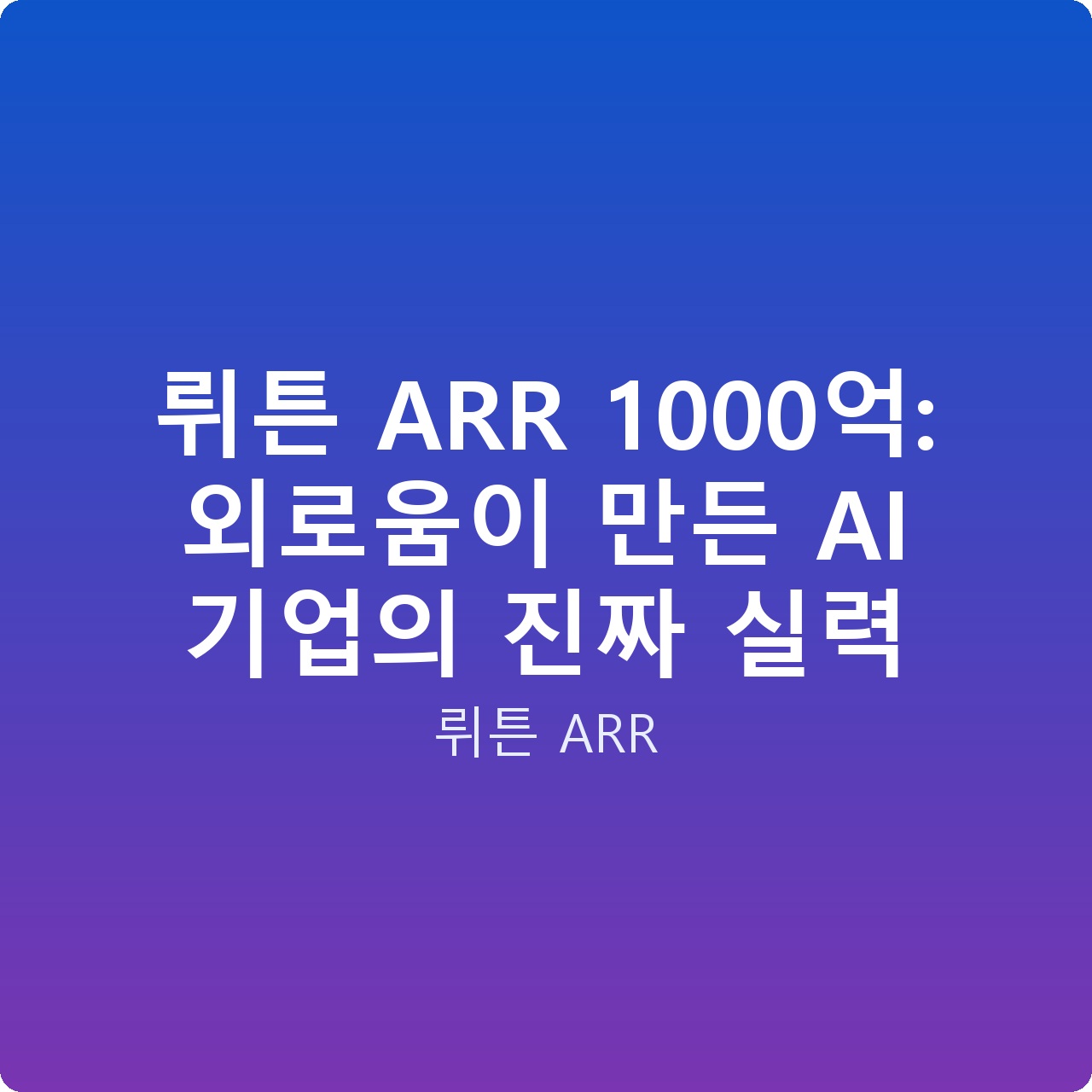 뤼튼 ARR 1000억: 외로움이 만든 AI 기업의 진짜 실력