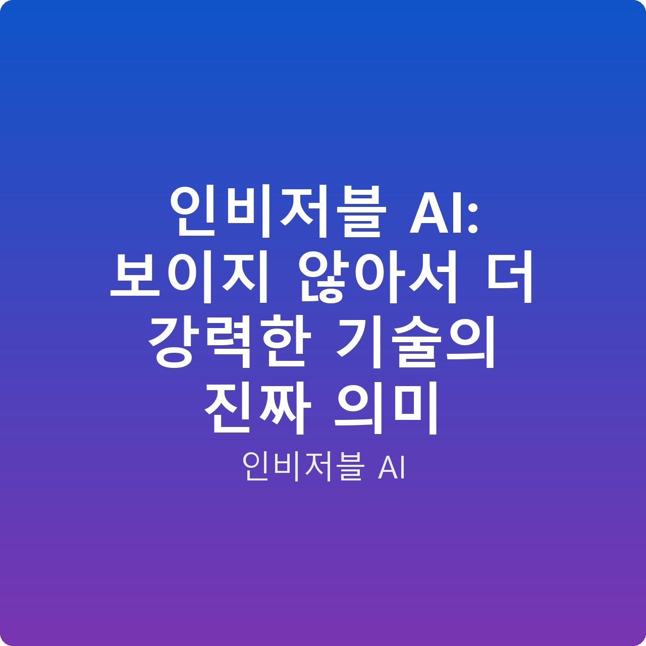 인비저블 AI: 보이지 않아서 더 강력한 기술의 진짜 의미