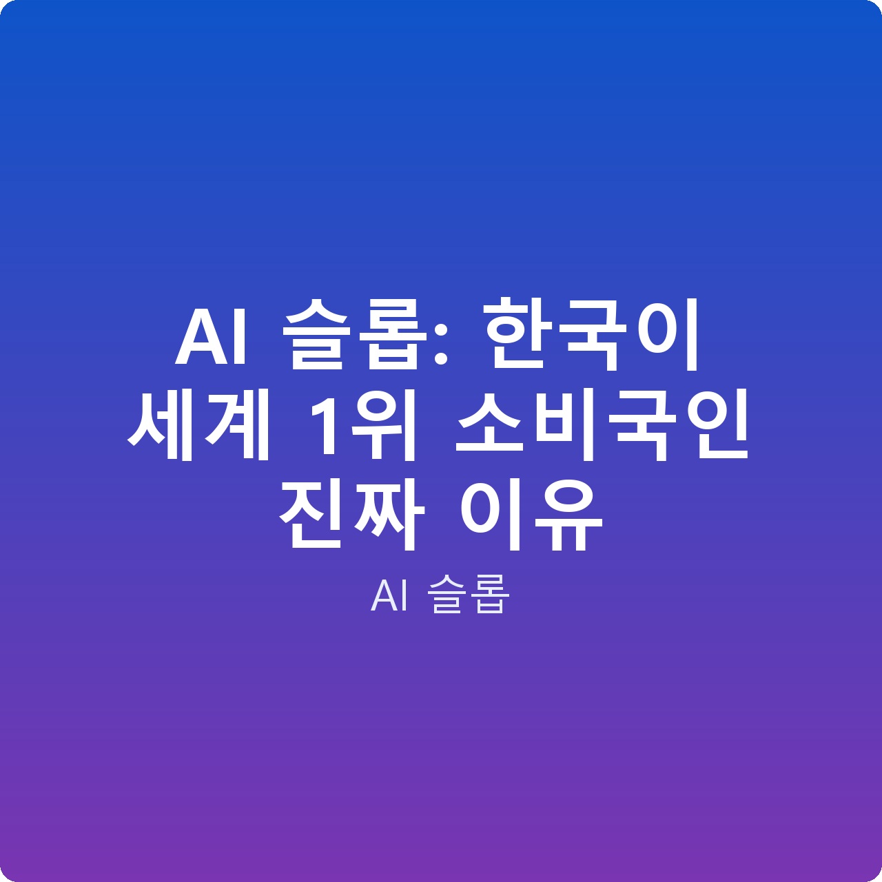 AI 슬롭: 한국이 세계 1위 소비국인 진짜 이유