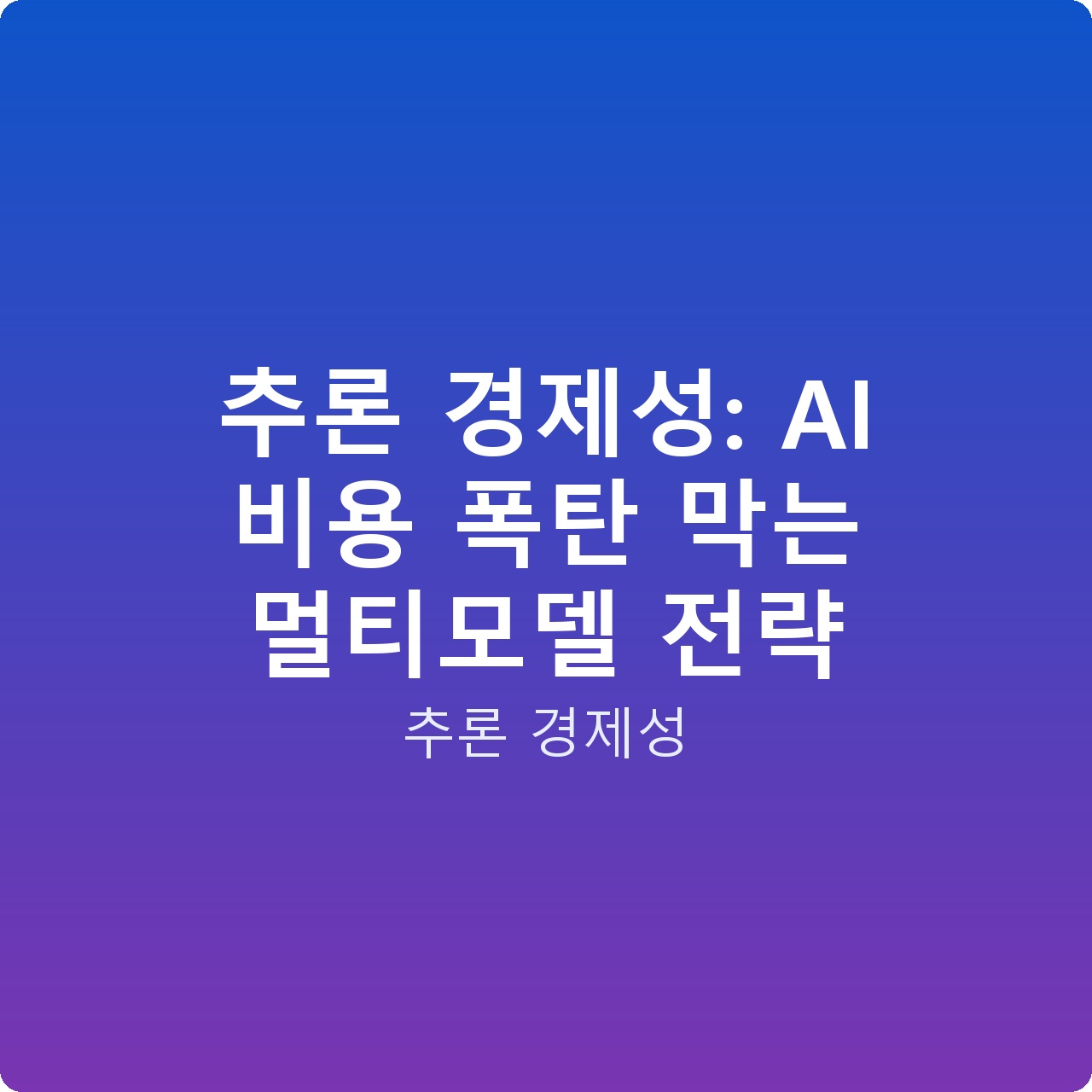 추론 경제성: AI 비용 폭탄 막는 멀티모델 전략
