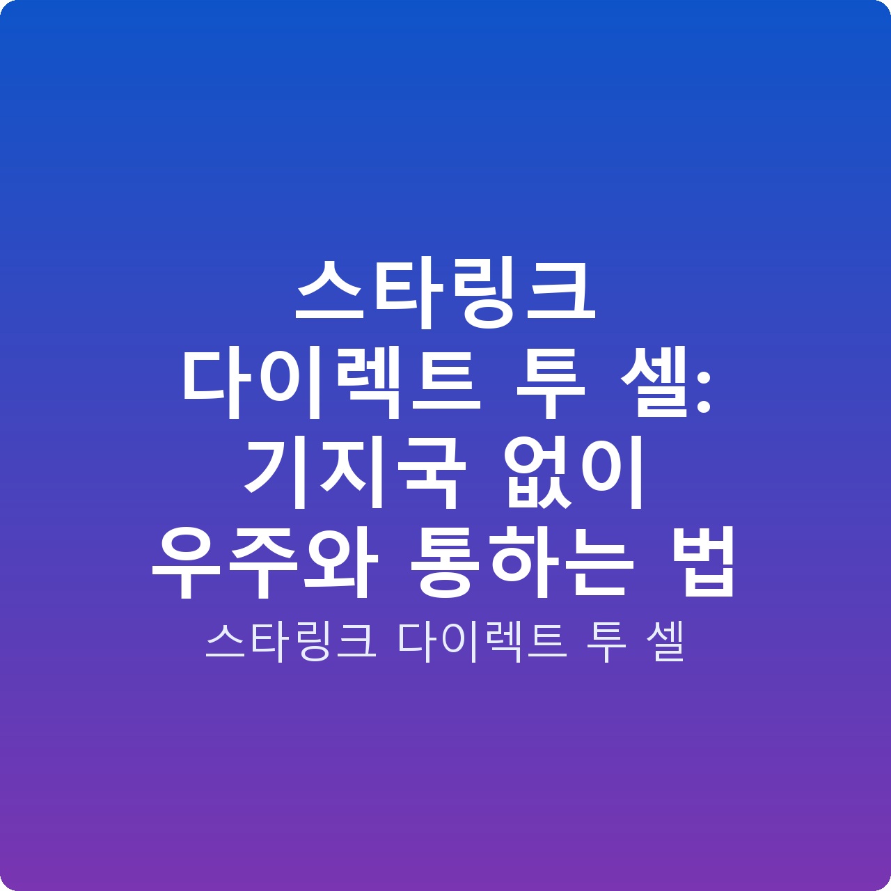 스타링크 다이렉트 투 셀: 기지국 없이 우주와 통하는 법 스타링크 다이렉트 투 셀: 기지국 없이 우주와 통하는 법