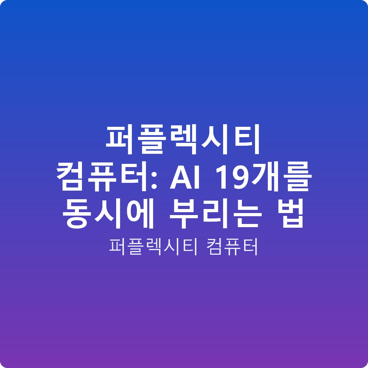 퍼플렉시티 컴퓨터: AI 19개를 동시에 부리는 법