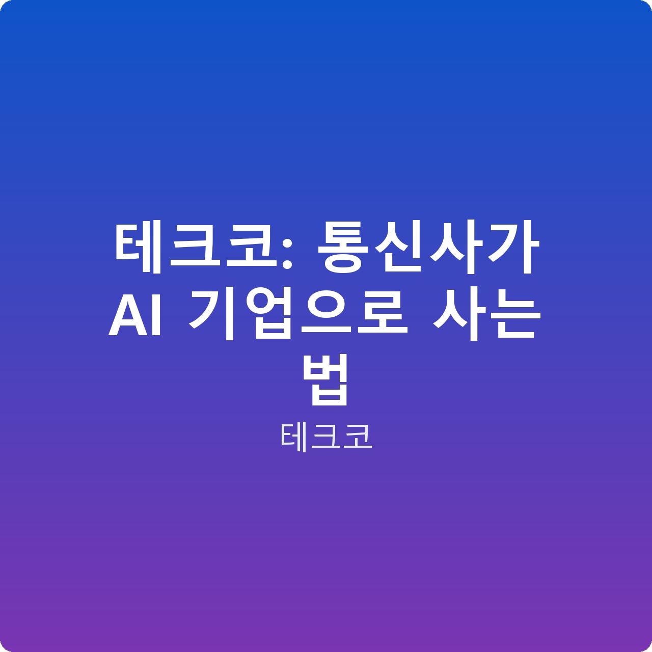 테크코: 통신사가 AI 기업으로 사는 법