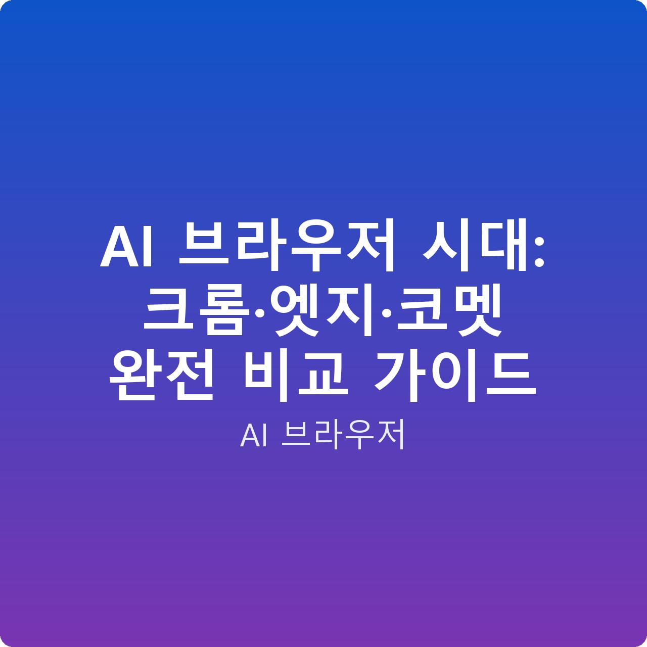 AI 브라우저 시대: 크롬·엣지·코멧 완전 비교 가이드
