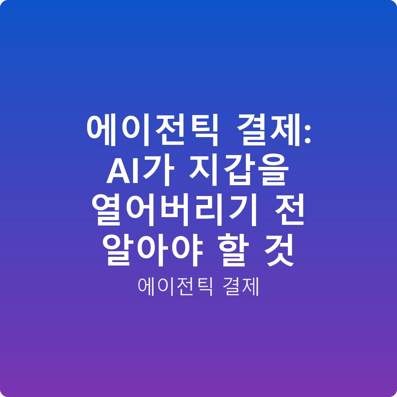 에이전틱 결제: AI가 지갑을 열어버리기 전 알아야 할 것