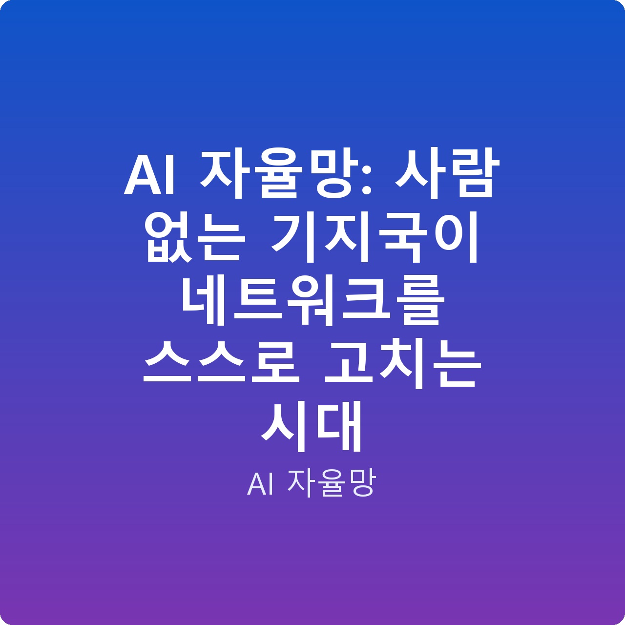 AI 자율망: 사람 없는 기지국이 네트워크를 스스로 고치는 시대