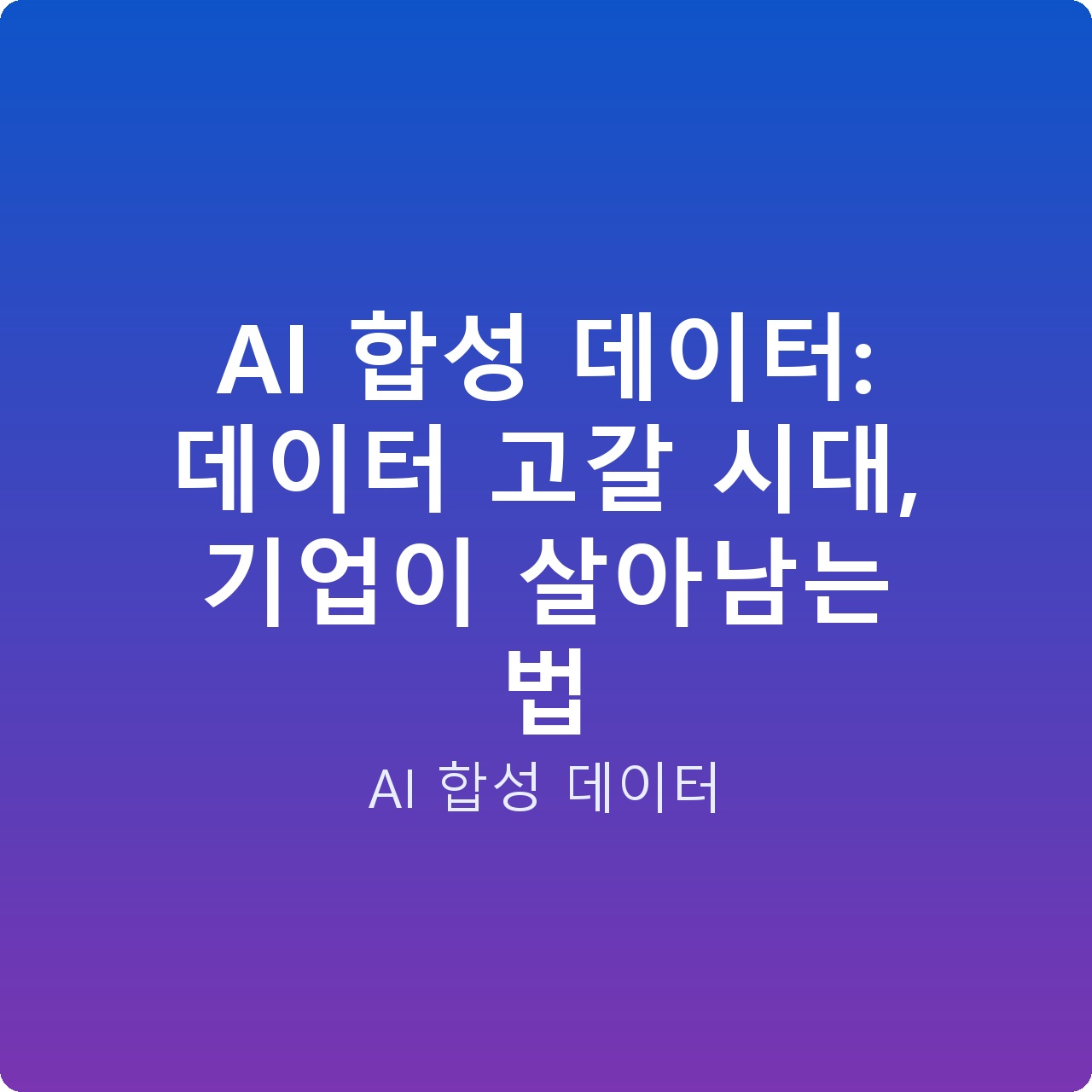 AI 합성 데이터: 데이터 고갈 시대, 기업이 살아남는 법