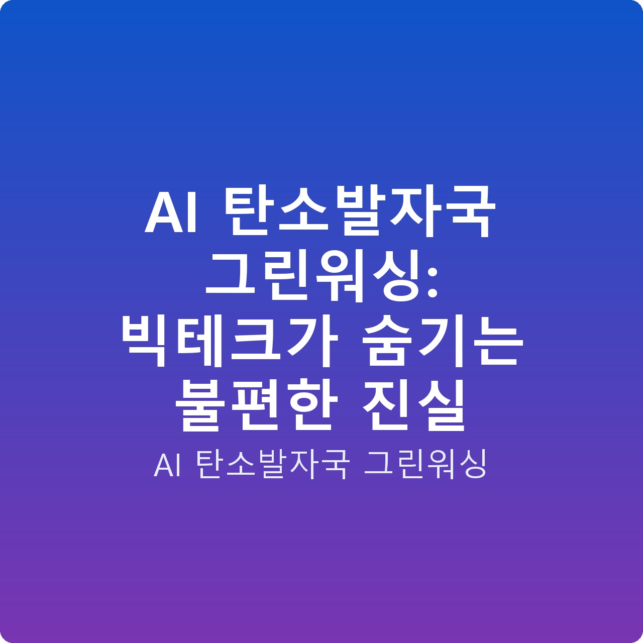 AI 탄소발자국 그린워싱: 빅테크가 숨기는 불편한 진실