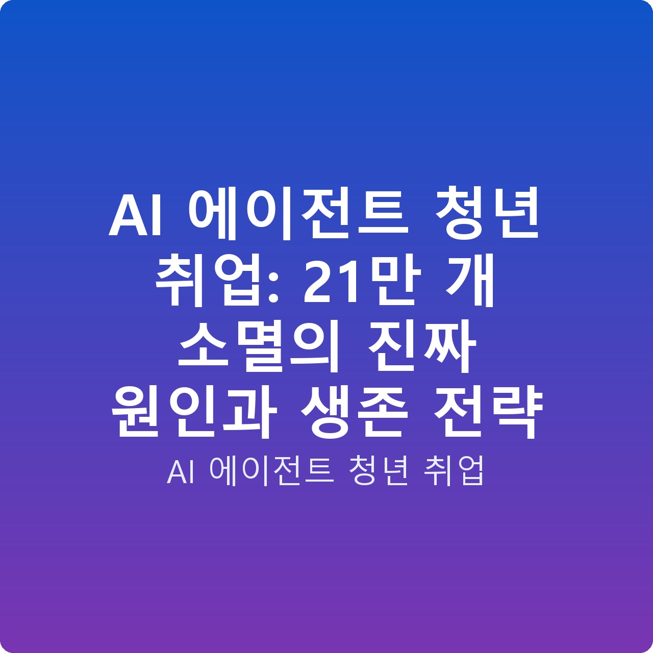 AI 에이전트 청년 취업: 21만 개 소멸의 진짜 원인과 생존 전략