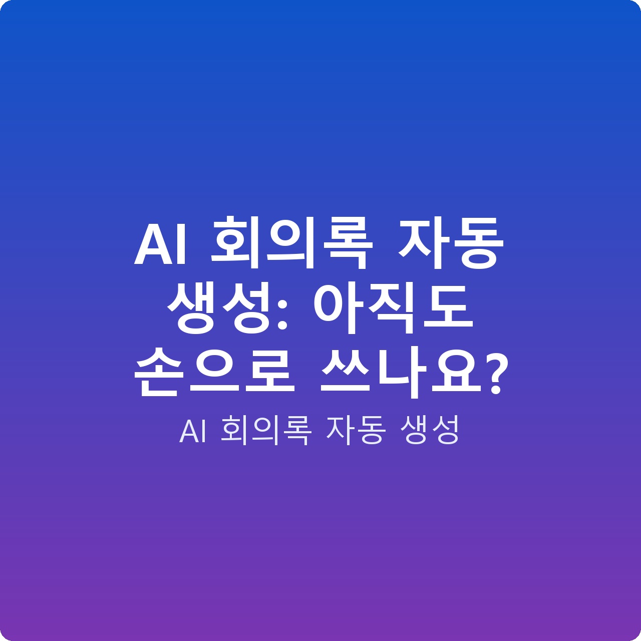 AI 회의록 자동 생성: 아직도 손으로 쓰나요?