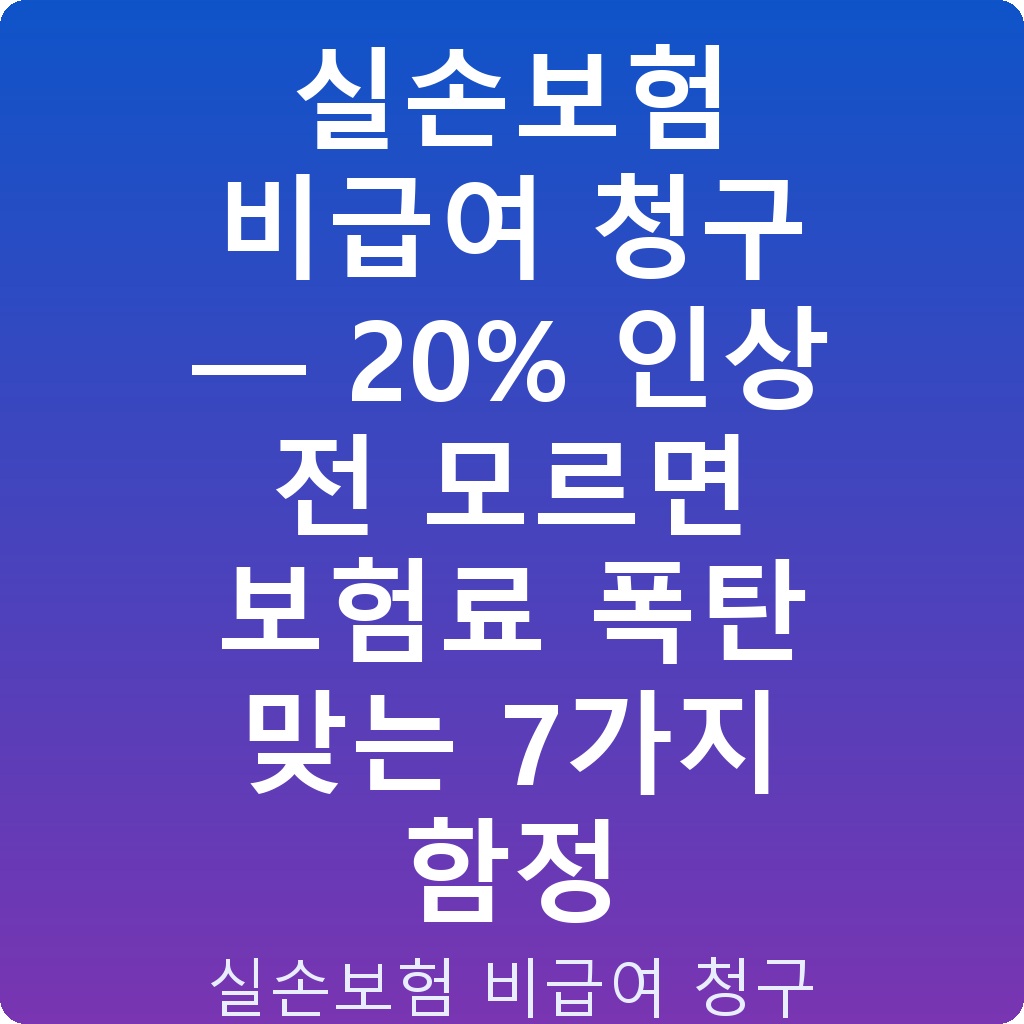 실손보험 비급여 청구 — 20% 인상 전 모르면 보험료 폭탄 맞는 7가지 함정