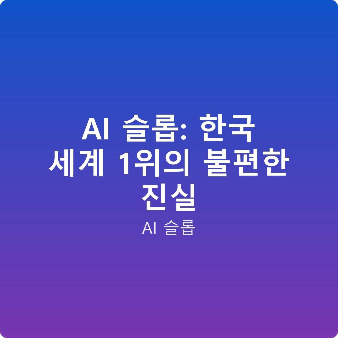 AI 슬롭: 한국 세계 1위의 불편한 진실