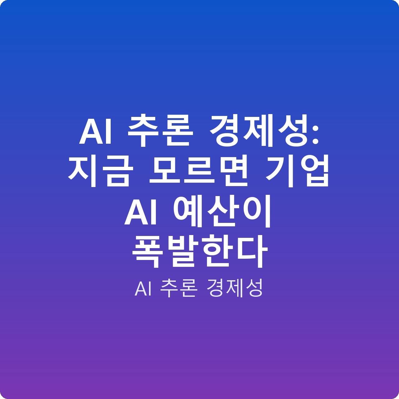AI 추론 경제성: 지금 모르면 기업 AI 예산이 폭발한다