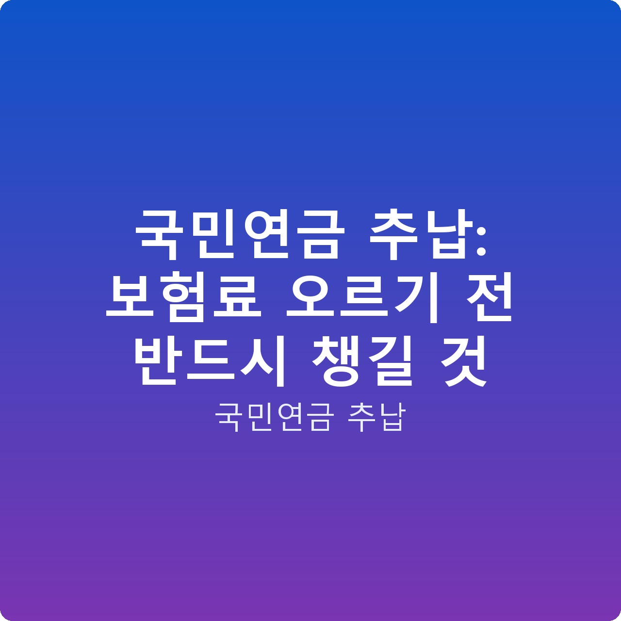 국민연금 추납: 보험료 오르기 전 반드시 챙길 것