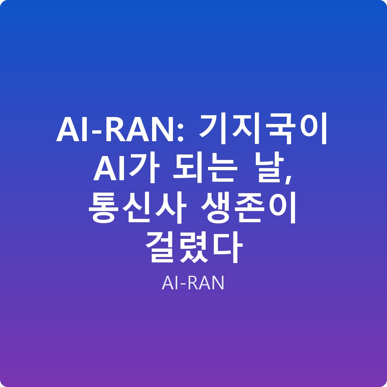 AI-RAN: 기지국이 AI가 되는 날, 통신사 생존이 걸렸다