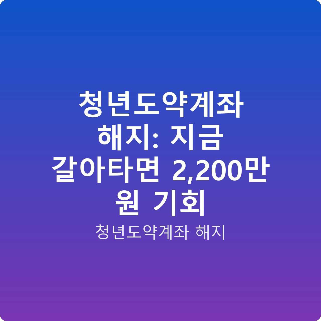 청년도약계좌 해지: 지금 갈아타면 2,200만 원 기회