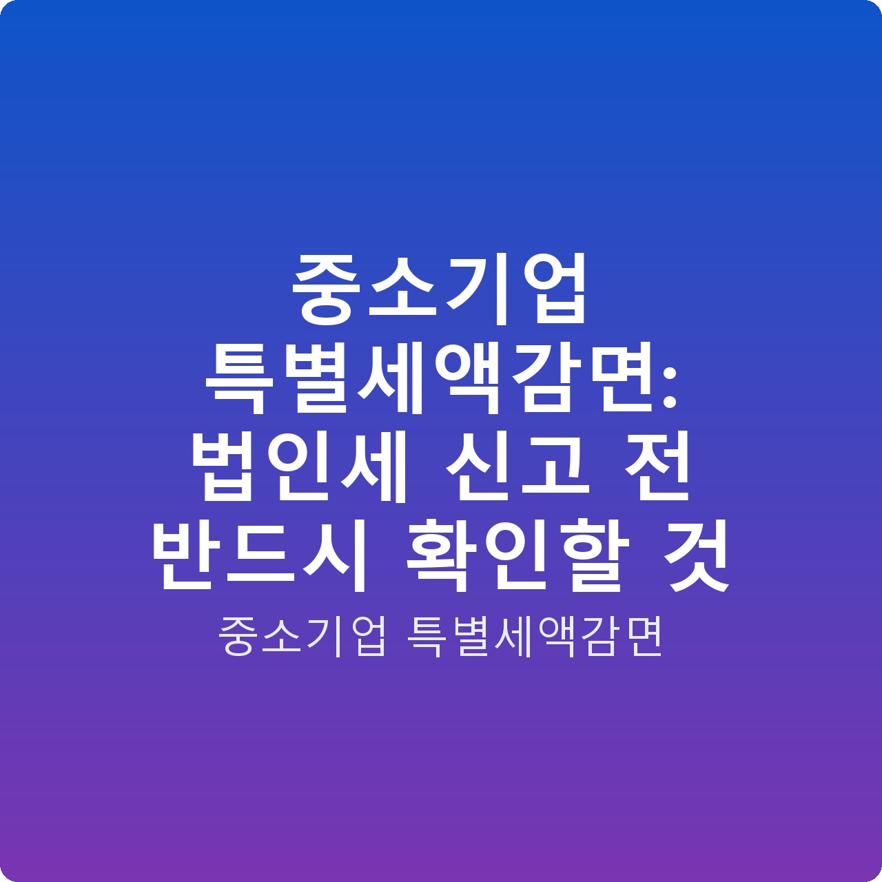 중소기업 특별세액감면: 법인세 신고 전 반드시 확인할 것 중소기업 특별세액감면: 법인세 신고 전 반드시 확인할 것