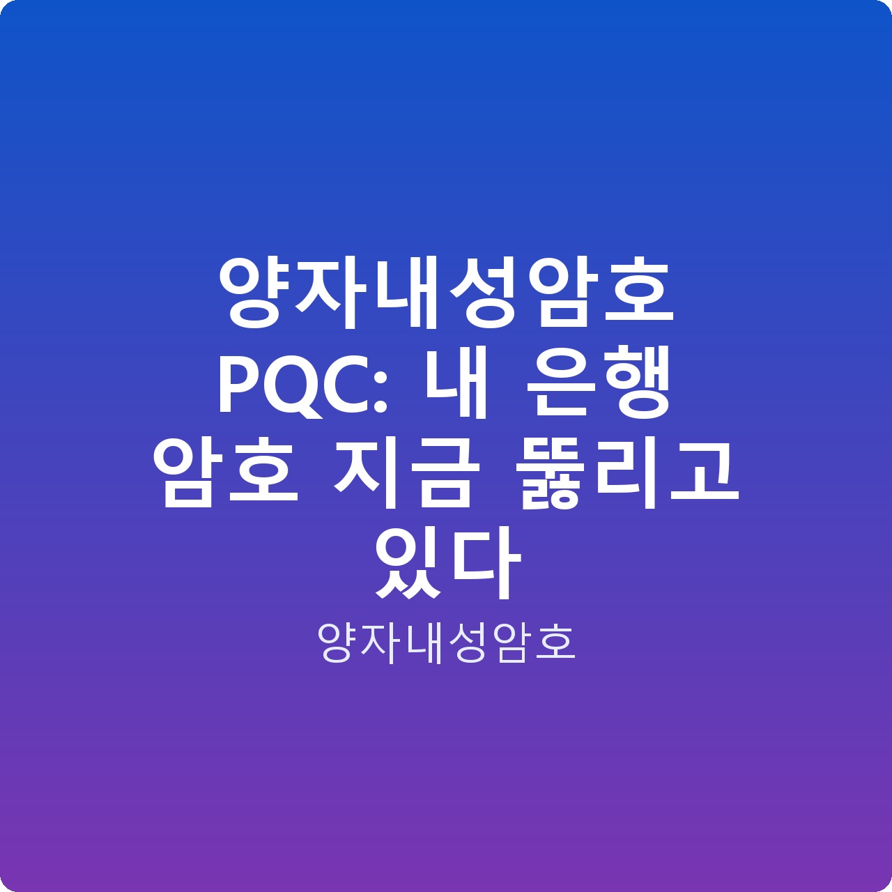 양자내성암호 PQC: 내 은행 암호 지금 뚫리고 있다