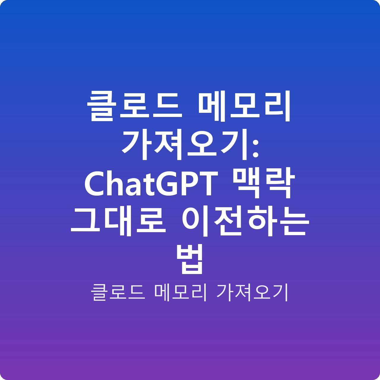 클로드 메모리 가져오기: ChatGPT 맥락 그대로 이전하는 법